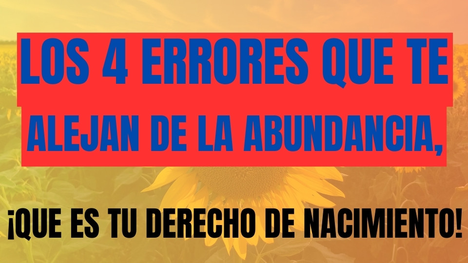 Los 4 Errores que te Alejan de la Abundancia, ¡que es Tu Derecho de Nacimiento!