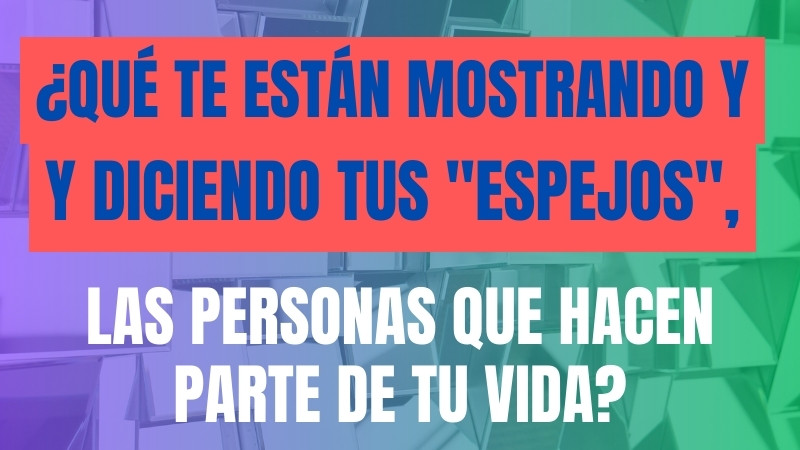 ¿Qué te están mostrando y diciendo tus "espejos", las personas que hacen parte de tu vida?