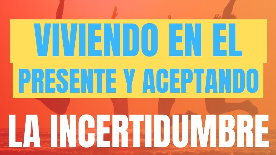 Viviendo en el Presente y Aceptando la Incertidumbre