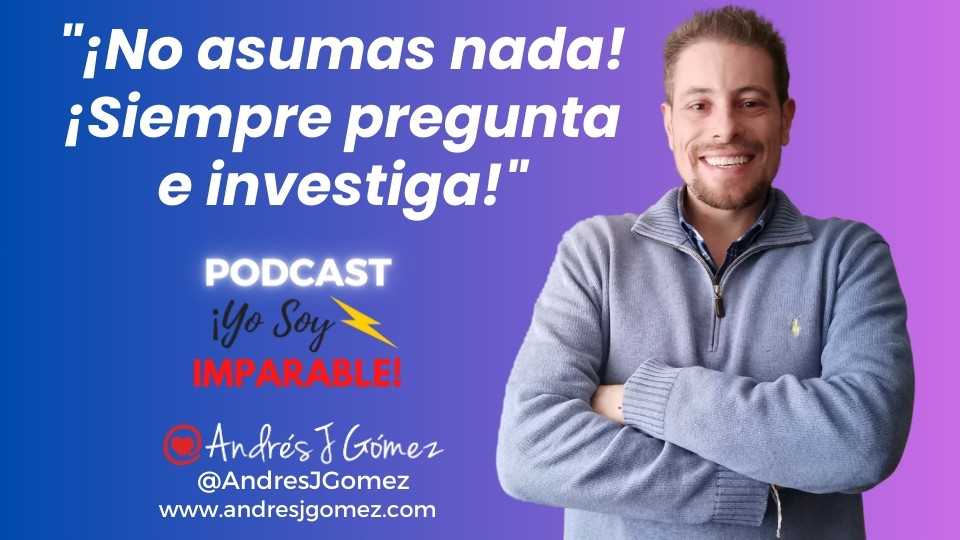 ¡No asumas nada! ¡Siempre pregunta e investiga!